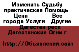 Изменить Судьбу, практическая Помощь › Цена ­ 15 000 - Все города Услуги » Другие   . Дагестан респ.,Дагестанские Огни г.